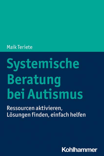 Systemische Beratung bei Autismus: Ressourcen aktivieren, Lösungen finden, einfach helfen