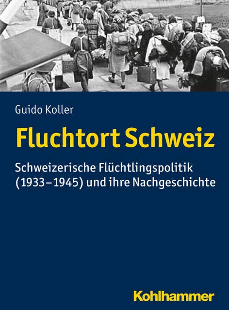 Fluchtort Schweiz: Schweizerische Flüchtlingspolitik (1933-1945) und ihre Nachgeschichte