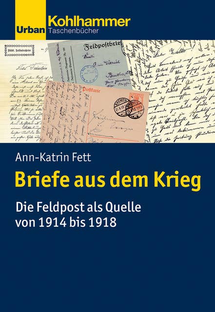 Briefe aus dem Krieg: Die Feldpost als Quelle von 1914 bis 1918