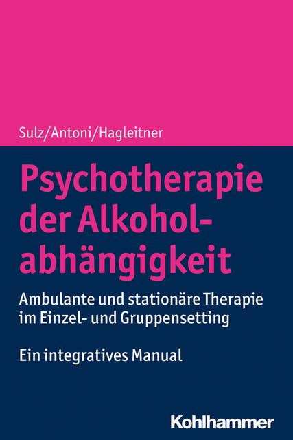 Psychotherapie der Alkoholabhängigkeit: Ambulante und stationäre Therapie im Einzel- und Gruppensetting - Ein integratives Manual
