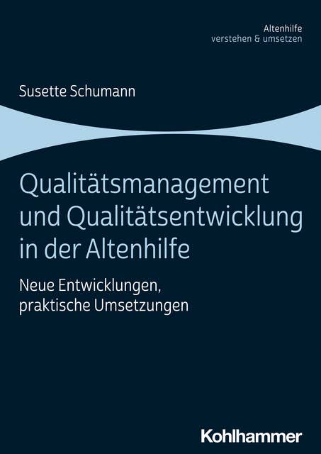 Qualitätsmanagement und Qualitätsentwicklung in der Altenhilfe: Neue Entwicklungen, praktische Umsetzungen