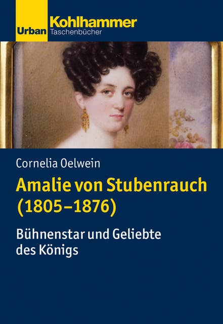 Amalie von Stubenrauch (1805-1876): Bühnenstar und Geliebte des Königs