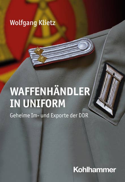 Waffenhändler in Uniform: Geheime Im- und Exporte der DDR