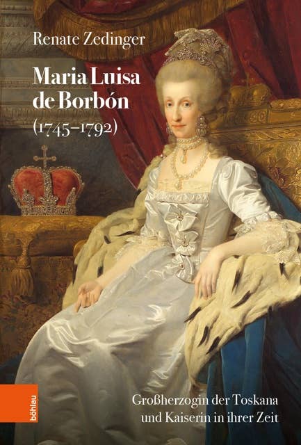 Maria Luisa de Borbón (1745-1792): Großherzogin der Toskana und Kaiserin in ihrer Zeit