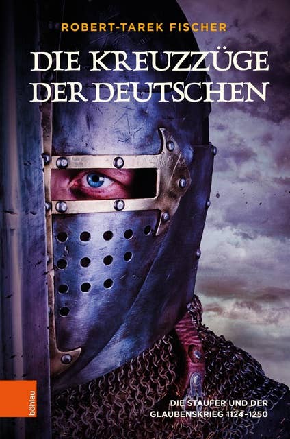 Die Kreuzzüge der Deutschen: Die Staufer und der Glaubenskrieg 1124-1250