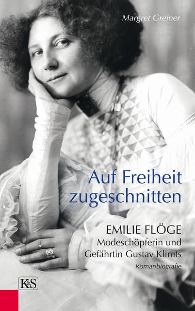 Auf Freiheit zugeschnitten: Emilie Flöge: Modeschöpferin und Gefährtin Gustav Klimts