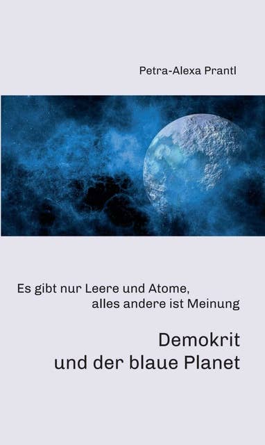 Demokrit und der blaue Planet: Es gibt nur Leere und Atome, alles andere ist Meinung