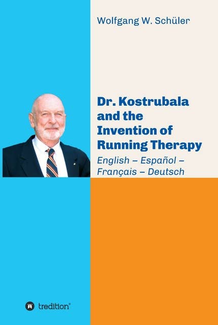 Dr. Kostrubala and the Invention of Running Therapy: Festschrift commemorating his 90th birthday, in four languages: English - Español - Français - Deutsch