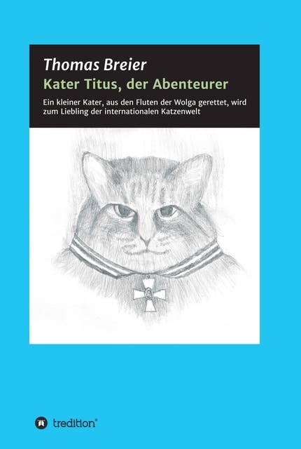 Kater Titus, der Abenteurer: Ein kleiner Kater, aus den Fluten der Wolga gerettet, wird zum Liebling der internationalen Katzenwelt