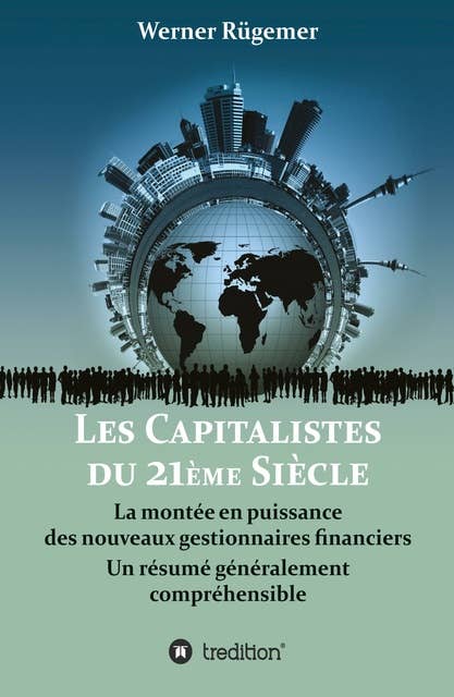 Les Capitalistes du XXIème siècle: La montée en puissance  des nouveaux gestionnaires financiers. Un résumé généralement compréhensible
