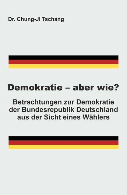 Demokratie - aber wie?: Betrachtungen zur Demokratie der Bundesrepublik Deutschland aus der Sicht eines Wählers