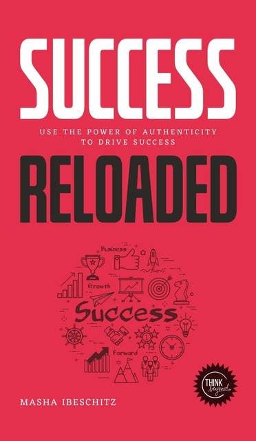 Success reloaded: Use the power of authenticity to drive success