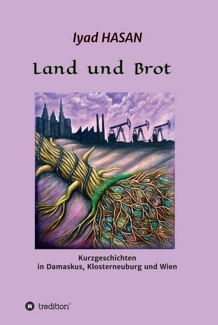 Land und Brot: Kurzgeschichten in Damaskus, Klosterneuburg und Wien