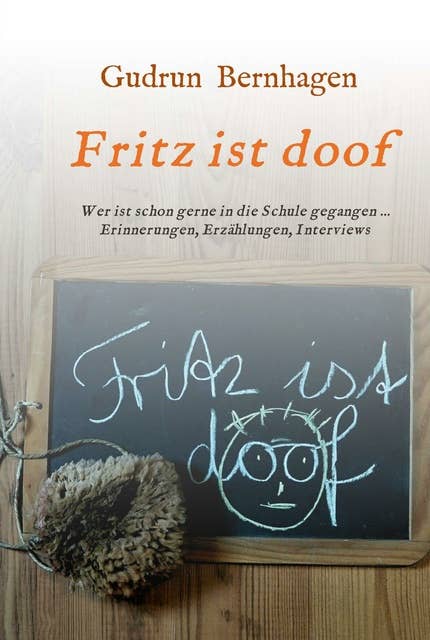 Fritz ist doof: Wer ist schon gerne in die Schule gegangen ... Erinnerungen, Erzählungen, Interviews