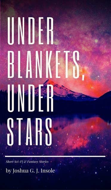 Under Blankets, Under Stars: Short Sci-Fi & Fantasy Stories