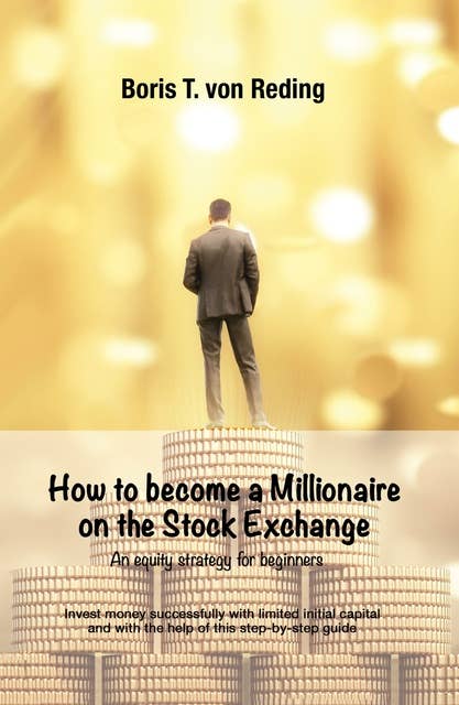 How to become a Millionaire on the Stock Exchange: Invest money successfully with limited initial capital and with the help of this step-by-step guide