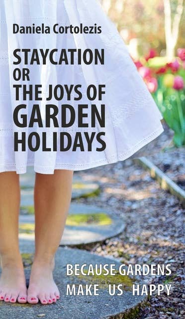 STAYCATION OR THE JOYS OF GARDEN HOLIDAYS: BECAUSE GARDENS MAKE US HAPPY