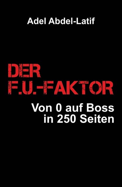 DER F.U.-FAKTOR: Von 0 auf Boss in 250 Seiten