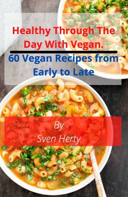 Healthy through the day with Vegan: 60 Vegan Recipes  from Early to Late