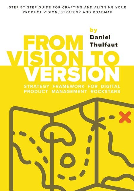 From Vision to Version - Step by step guide for crafting and aligning your product vision, strategy and roadmap: Strategy Framework for Digital Product Management Rockstars