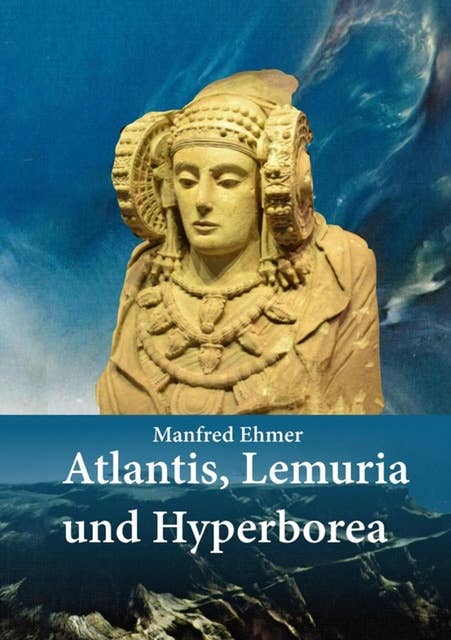 Atlantis, Lemuria und Hyperborea: Macht und Geheimnis der versunkenen Kontinente