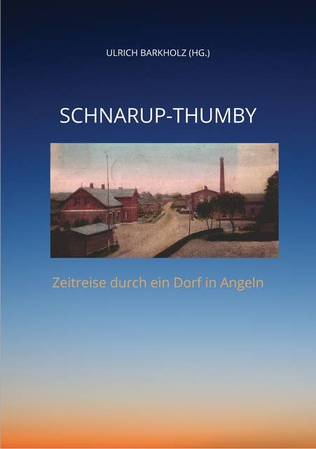 Schnarup-Thumby: Zeitreise durch ein Dorf in Angeln. Chronik. Berichte aus der Geschichte unseres Dorfes