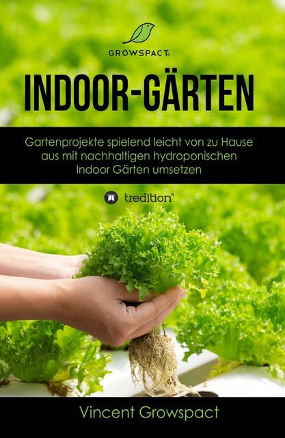 Indoor-Gärten für Anfänger: Gartenprojekte spielend leicht von zu Hause aus mit nachhaltigen hydroponischen Indoor-Gärten umsetzen