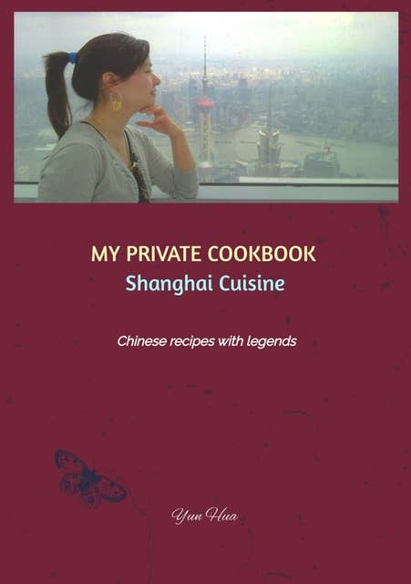 MY PRIVATE COOKBOOK: Shanghai Cuisine: Chinese recipes with legends