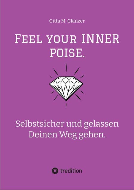 Feel your INNER POISE.: Selbstsicher und gelassen Deinen Weg gehen. Tipps zum Selbstcoaching von der Expertin