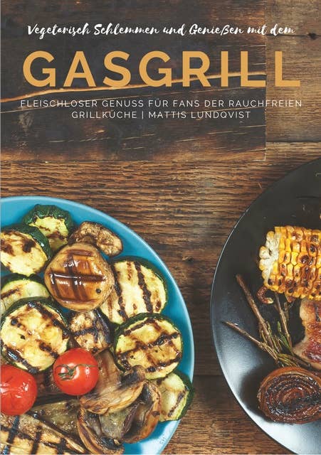 Vegetarisch Schlemmen und Genießen mit dem Gasgrill: Fleischloser Genuss für Fans der rauchfreien Grillküche