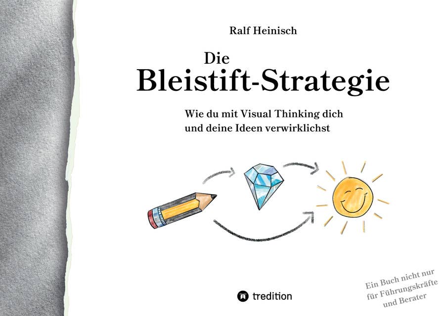 Die Bleistift-Strategie - mit nützlichen Tipps und Anregungen für visuelles Denken: Wie du mit Visual Thinking dich und deine Ideen verwirklichst - ein Buch nicht nur für Führungskräfte und Berater