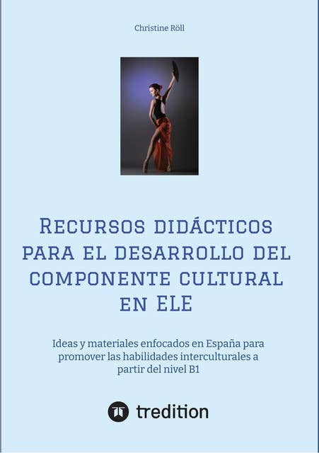Recursos didácticos para el desarrollo del componente cultural en ELE: Ideas y materiales enfocados en España para promover las habilidades interculturales a partir del nivel B1 - Actividades y sugerencias para enseñar la competencia cultural e intercultural en ELE