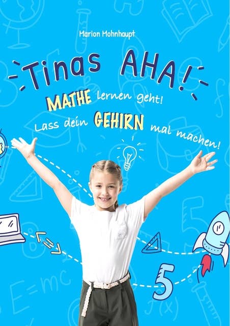 Tinas AHA! Eine Geschichte für Schüler über erfolgreiches Lernen.: Mathe lernen geht! Lass dein Gehirn mal machen!