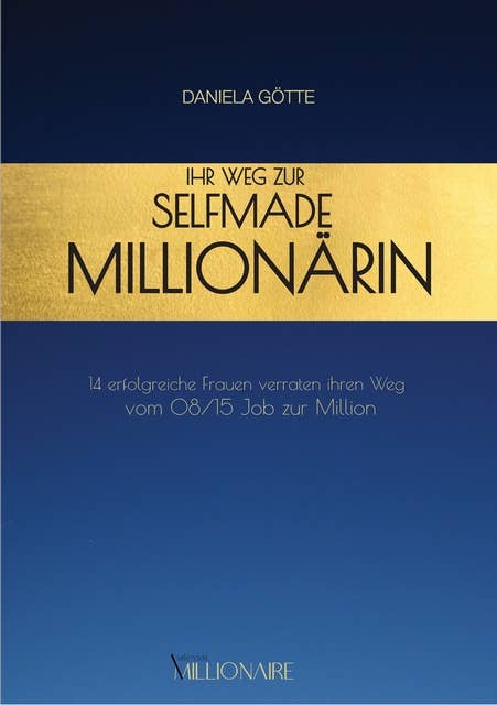 Ihr Weg zur Selfmade Millionärin: 14 erfolgreiche Frauen verraten ihren Weg vom 08/15 Job zur Million