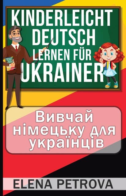 Kinderleicht Deutsch lernen für Ukrainer: Wie Sie die wichtigsten Sätze und Wörter für den Alltag spielend leicht lernen! Bildwörterbuch Ukrainisch - Deutsch!