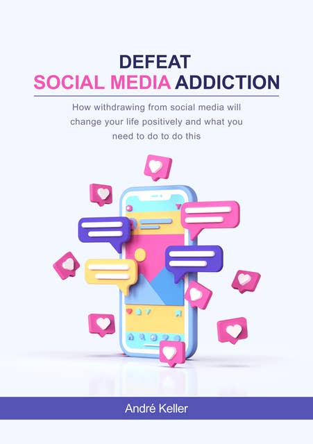 Defeat social media addiction: How withdrawing from social media will change your life positively and what you need to do to do this