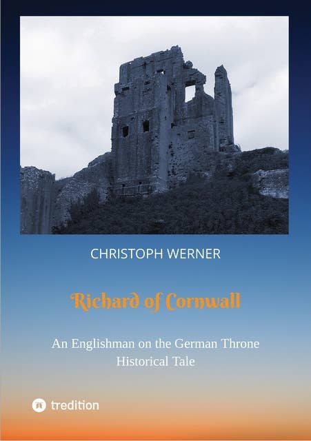 Richard of Cornwall. An Englishman on the German throne: Historical Tale