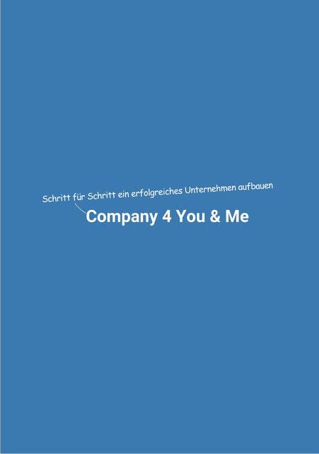 Company 4 You & Me: Schritt für Schritt ein erfolgreiches Unternehmen aufbauen