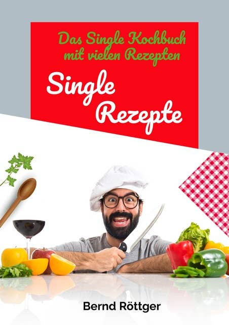 Single Rezepte - mit 323 abwechslungsreichen Gerichten von einfach bis raffiniert: Das Single Kochbuch mit vielen Rezepten - die auch ganz einfach für mehrere Personen hochgerechnet werden können