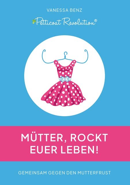 Petticoat Revolution: Mütter, rockt Euer Leben!: Gemeinsam gegen den Mutterfrust