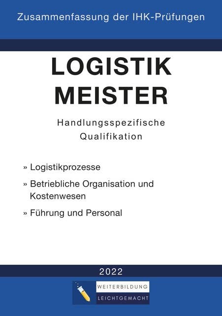 Logistikmeister Handlungsspezifische Qualifikation - Zusammenfassung der IHK-Prüfungen (E-Book): www.weiterbildung-leichtgemacht.de