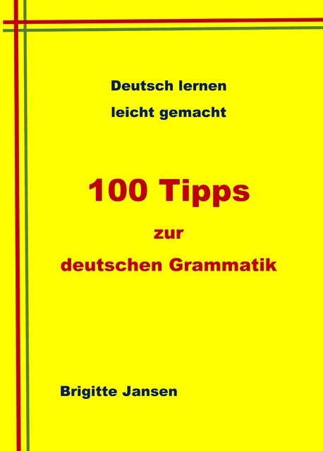 100 Tipps zur deutschen Grammatik: Deutsch lernen leicht gemacht