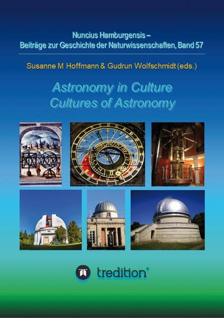 Astronomy in Culture -- Cultures of Astronomy. Astronomie in der Kultur -- Kulturen der Astronomie.: Featuring the Proceedings of the Splinter Meeting at the Annual Conference of the Astronomische Gesellschaft, Sept. 14–16, 2021. Nuncius Hamburgensis; Vol. 57.