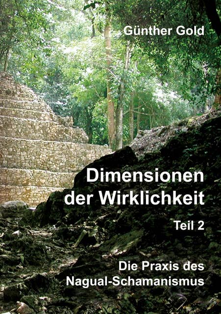 Dimensionen der Wirklichkeit - Teil 2: Die Praxis des Nagual-Schamanismus - in der mittel-amerikanischen Tolteken-Tradition