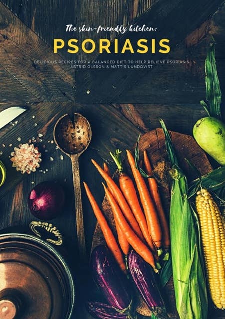 The skin-friendly kitchen: psoriasis: Delicious recipes for a balanced diet to help relieve psoriasis