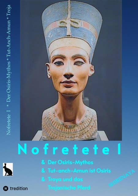 Nofretete / Nefertiti / Echnaton: Osiris-Mythos & Tut-anch-Amun & Troja