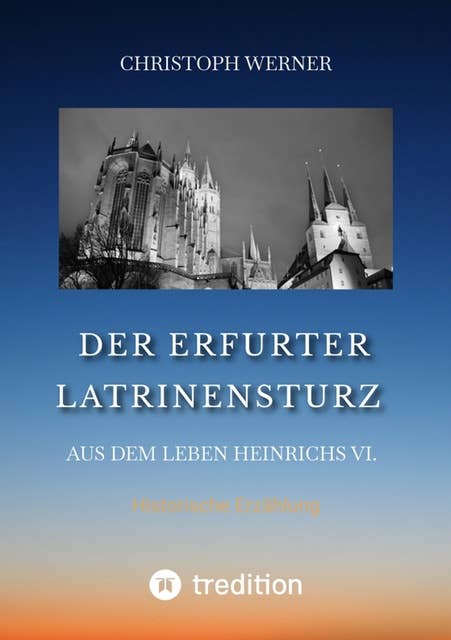 Der Erfurter Latrinensturz. Aus dem Leben Heinrichs VI.: Historische Erzählung
