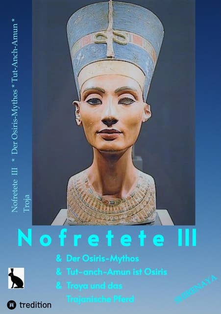 Nofretete / Nefertiti III: Osiris-Mythos & Tut-anch-Amun & Troja