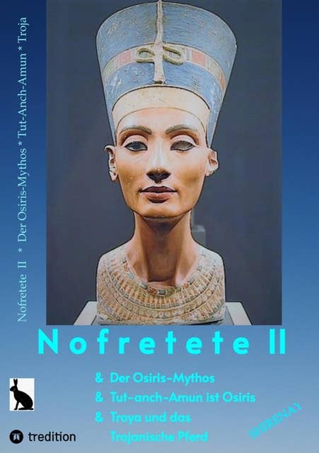 Nofretete / Nefertiti II: Osiris-Mythos & Tut-anch-Amun & Troja