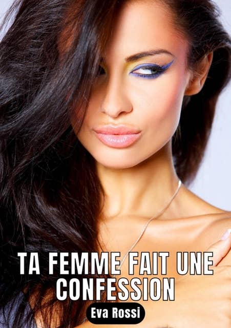 Ta femme fait une confession: 18 Contes Érotiques de Sexe Hard Français